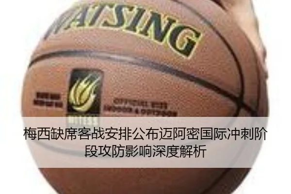 梅西缺席客战安排公布迈阿密国际冲刺阶段攻防影响深度解析